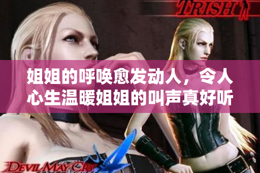 姐姐的呼喚愈發(fā)動人，令人心生溫暖姐姐的叫聲真好聽嗎？