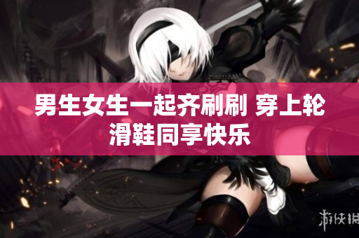 男生女生一起齊刷刷 穿上輪滑鞋同享快樂