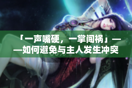 「一聲嘴硬，一掌闖禍」——如何避免與主人發(fā)生沖突
