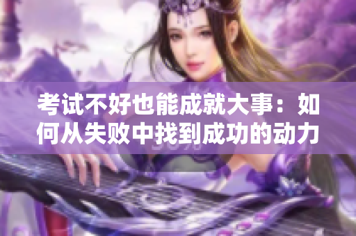 考試不好也能成就大事：如何從失敗中找到成功的動(dòng)力
