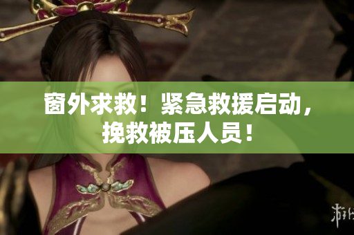窗外求救！緊急救援啟動(dòng)，挽救被壓人員！