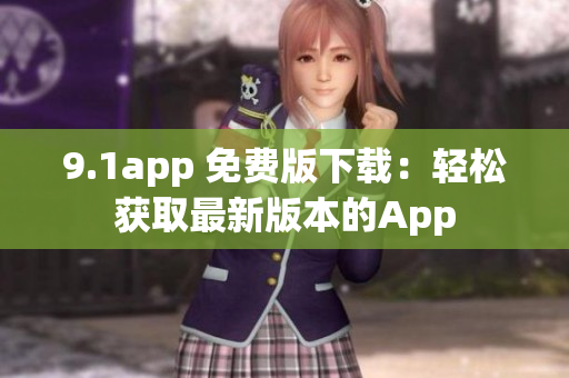 9.1app 免費版下載：輕松獲取最新版本的App