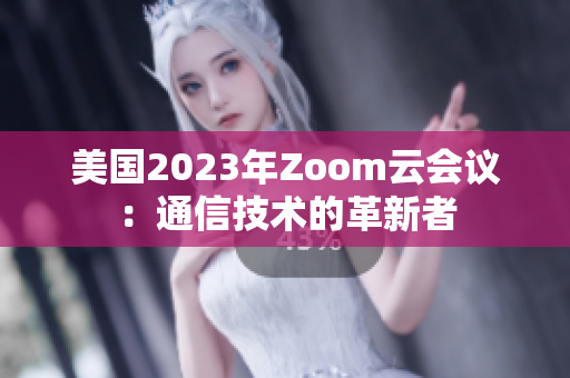 美國2023年Zoom云會議：通信技術(shù)的革新者