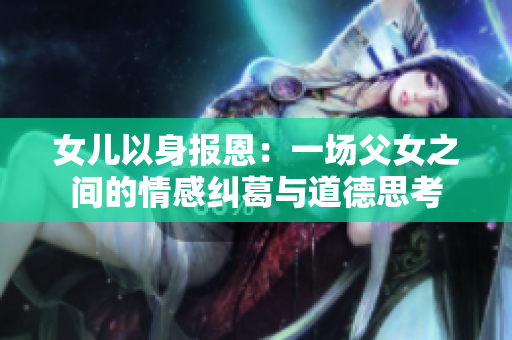 女兒以身報恩：一場父女之間的情感糾葛與道德思考