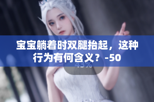 寶寶躺著時雙腿抬起，這種行為有何含義？-50