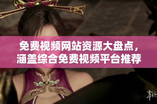 免費視頻網(wǎng)站資源大盤點，涵蓋綜合免費視頻平臺推薦