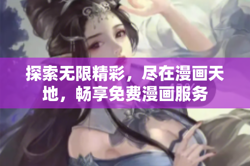 探索無限精彩，盡在漫畫天地，暢享免費漫畫服務(wù)