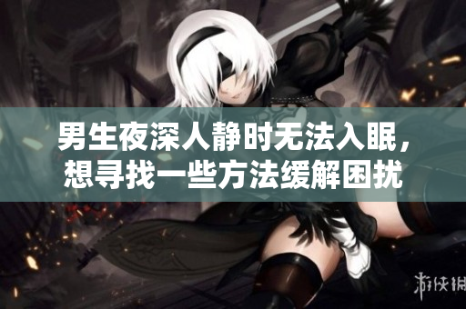 男生夜深人靜時(shí)無(wú)法入眠，想尋找一些方法緩解困擾