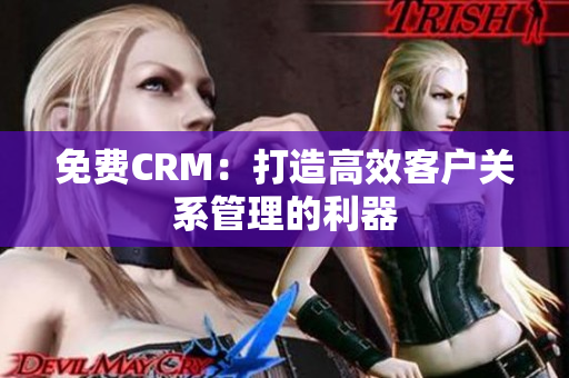 免費(fèi)CRM：打造高效客戶關(guān)系管理的利器