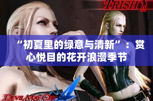 “初夏里的綠意與清新”：賞心悅目的花開浪漫季節(jié)