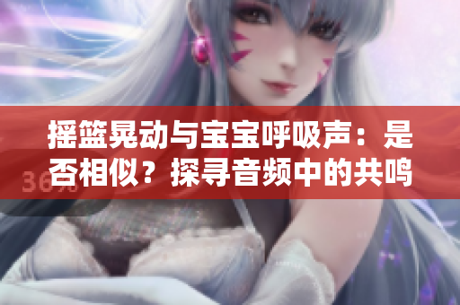 搖籃晃動與寶寶呼吸聲：是否相似？探尋音頻中的共鳴
