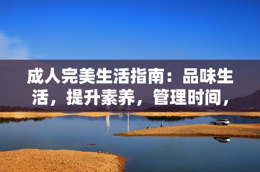 成人完美生活指南：品味生活，提升素養(yǎng)，管理時間，實(shí)現(xiàn)自我價值