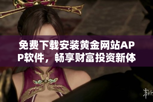免費下載安裝黃金網(wǎng)站APP軟件，暢享財富投資新體驗
