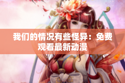我們的情況有些怪異：免費觀看最新動漫