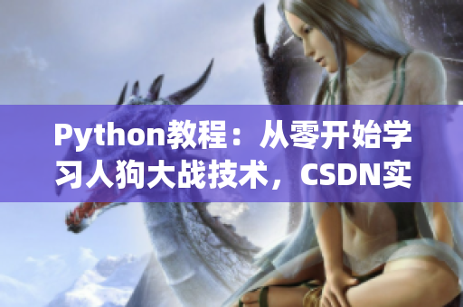 Python教程：從零開(kāi)始學(xué)習(xí)人狗大戰(zhàn)技術(shù)，CSDN實(shí)戰(zhàn)指南