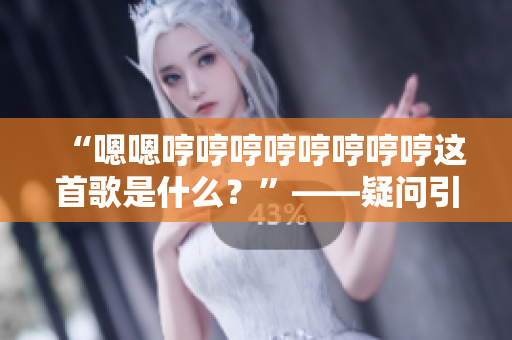 “嗯嗯哼哼哼哼哼哼哼哼這首歌是什么？”——疑問引領(lǐng)下的音樂探索