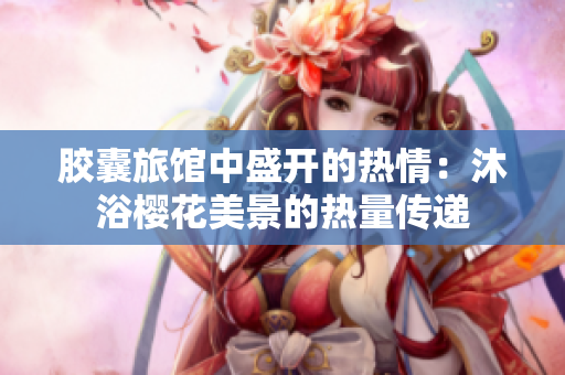 膠囊旅館中盛開的熱情：沐浴櫻花美景的熱量傳遞