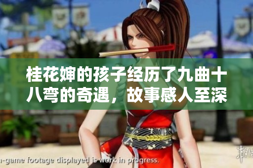 桂花嬸的孩子經(jīng)歷了九曲十八彎的奇遇，故事感人至深