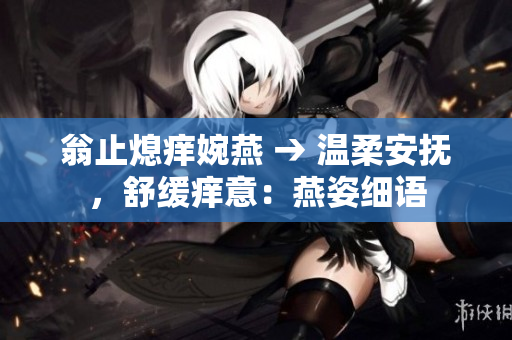 翁止熄癢婉燕 → 溫柔安撫，舒緩癢意：燕姿細(xì)語
