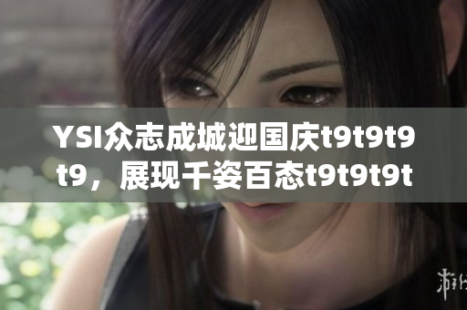 YSI眾志成城迎國慶t9t9t9t9，展現(xiàn)千姿百態(tài)t9t9t9t9