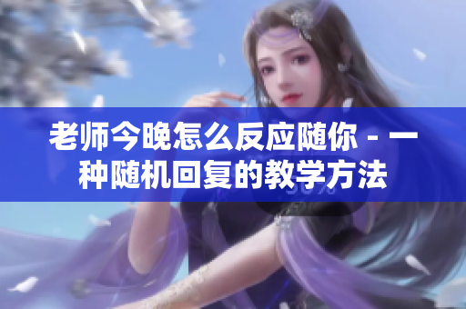 老師今晚怎么反應(yīng)隨你 - 一種隨機(jī)回復(fù)的教學(xué)方法