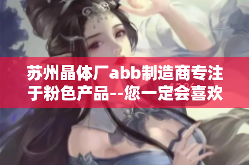 蘇州晶體廠abb制造商專注于粉色產(chǎn)品--您一定會喜歡!