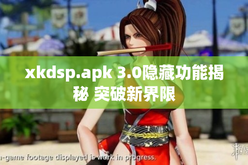 xkdsp.apk 3.0隱藏功能揭秘 突破新界限
