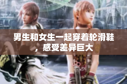 男生和女生一起穿著輪滑鞋，感受差異巨大
