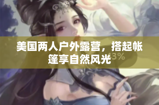 美國兩人戶外露營，搭起帳篷享自然風光