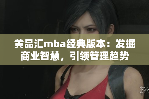 黃品匯mba經典版本：發(fā)掘商業(yè)智慧，引領管理趨勢