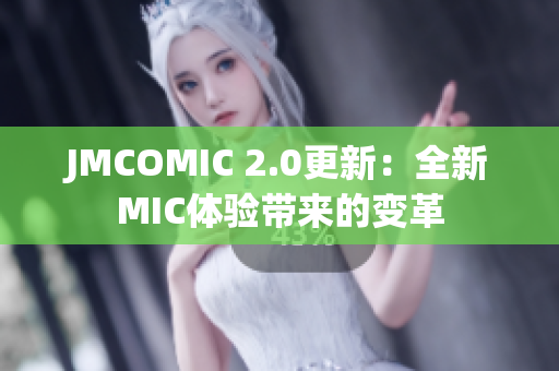JMCOMIC 2.0更新：全新MIC體驗(yàn)帶來(lái)的變革