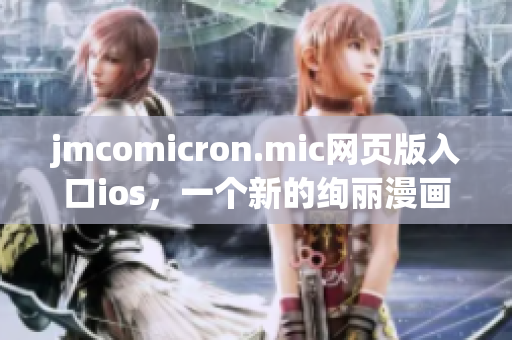 jmcomicron.mic網(wǎng)頁(yè)版入口ios，一個(gè)新的絢麗漫畫(huà)體驗(yàn)