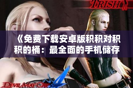 《免費(fèi)下載安卓版積積對(duì)積積的桶：最全面的手機(jī)儲(chǔ)存管理工具》