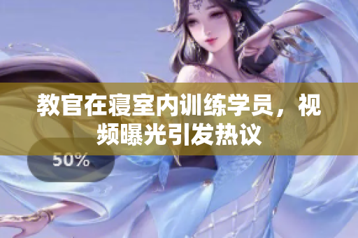 教官在寢室內(nèi)訓(xùn)練學(xué)員，視頻曝光引發(fā)熱議