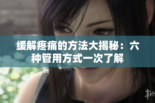 緩解疼痛的方法大揭秘：六種管用方式一次了解