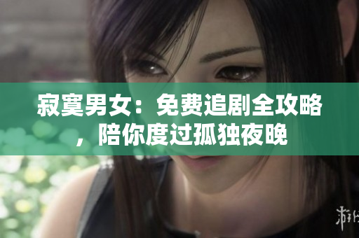寂寞男女：免費(fèi)追劇全攻略，陪你度過(guò)孤獨(dú)夜晚