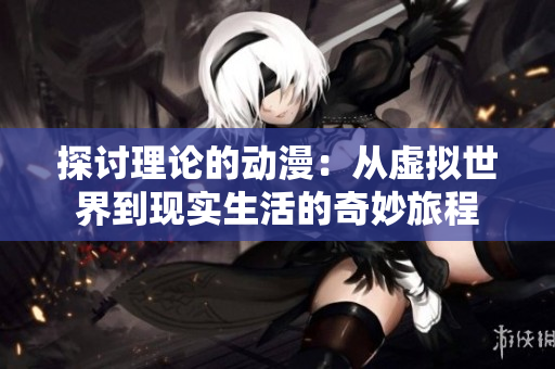 探討理論的動(dòng)漫：從虛擬世界到現(xiàn)實(shí)生活的奇妙旅程