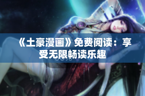 《土豪漫畫》免費(fèi)閱讀：享受無限暢讀樂趣