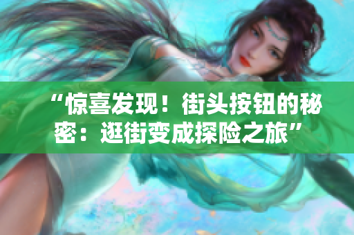 “驚喜發(fā)現(xiàn)！街頭按鈕的秘密：逛街變成探險之旅”