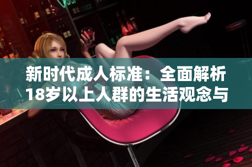 新時代成人標(biāo)準(zhǔn)：全面解析18歲以上人群的生活觀念與行為特征