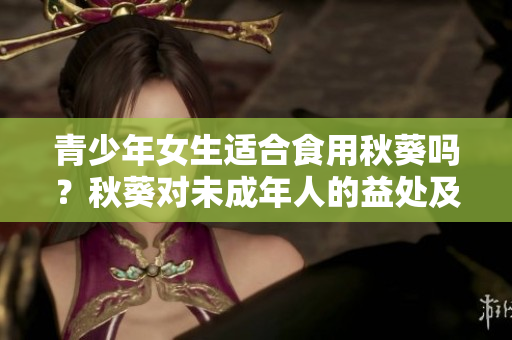 青少年女生適合食用秋葵嗎？秋葵對未成年人的益處及注意事項