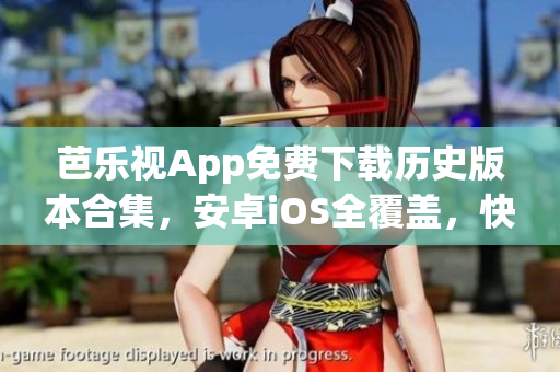芭樂視App免費下載歷史版本合集，安卓iOS全覆蓋，快速獲取最新大全