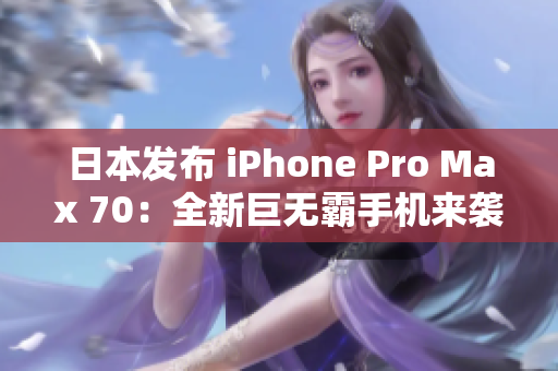 日本發(fā)布 iPhone Pro Max 70：全新巨無霸手機來襲