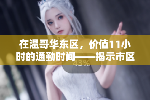 在溫哥華東區(qū)，價(jià)值11小時(shí)的通勤時(shí)間——揭示市區(qū)交通的挑戰(zhàn)與機(jī)遇