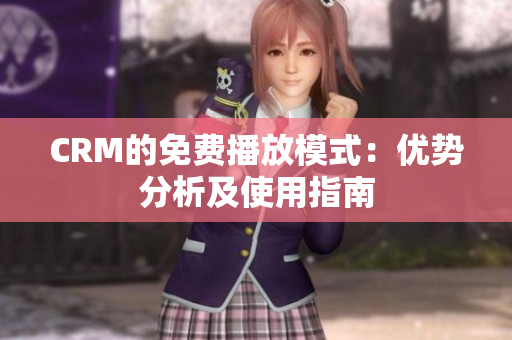CRM的免費(fèi)播放模式：優(yōu)勢分析及使用指南