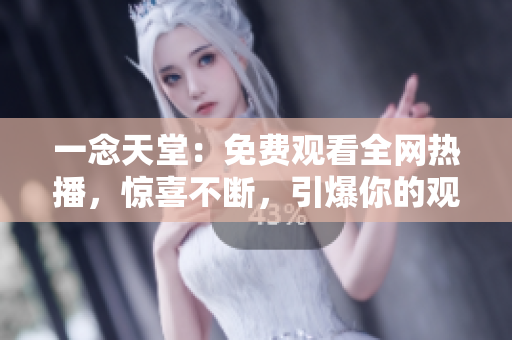 一念天堂：免費(fèi)觀看全網(wǎng)熱播，驚喜不斷，引爆你的觀影感官!