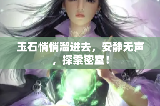 玉石悄悄溜進(jìn)去，安靜無聲，探索密室！