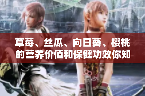 草莓、絲瓜、向日葵、櫻桃的營養(yǎng)價值和保健功效你知道多少？
