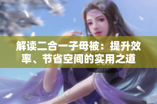 解讀二合一子母被：提升效率、節(jié)省空間的實(shí)用之道