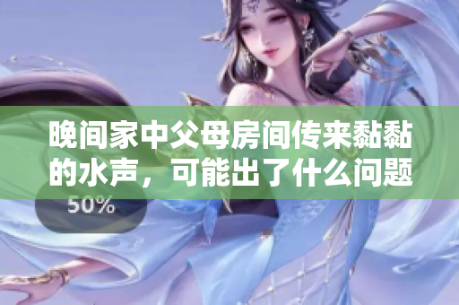 晚間家中父母房間傳來黏黏的水聲，可能出了什么問題？